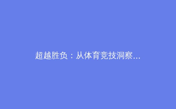 超越胜负：从体育竞技洞察社会变迁与人文精神 - 3